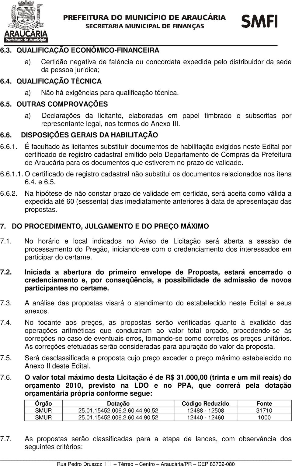 OUTRAS COMPROVAÇÕES a) Declarações da licitante, elaboradas em papel timbrado e subscritas por representante legal, nos termos do Anexo III. 6.6. DISPOSIÇÕES GERAIS DA HABILITAÇÃO 6.6.1.