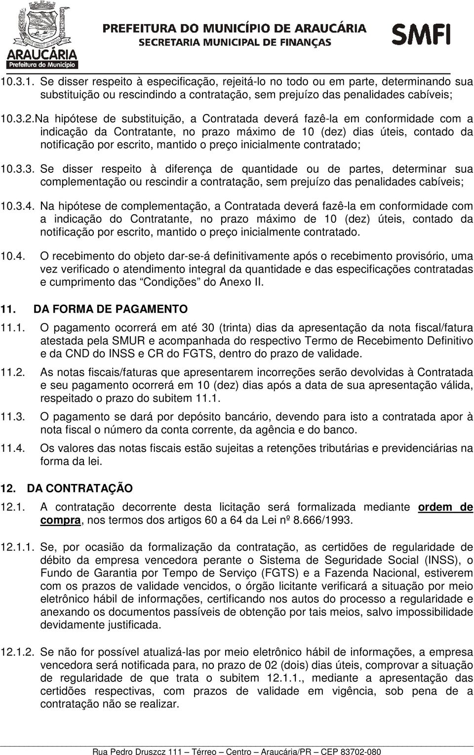 inicialmente contratado; 10.3.3. Se disser respeito à diferença de quantidade ou de partes, determinar sua complementação ou rescindir a contratação, sem prejuízo das penalidades cabíveis; 10.3.4.