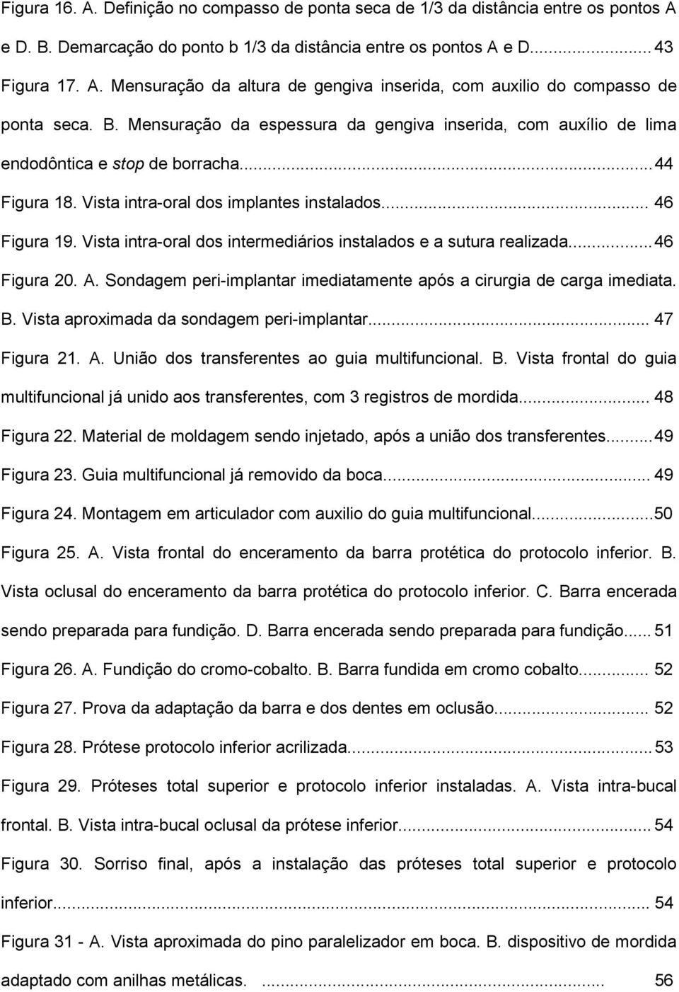 Vista intra-oral dos intermediários instalados e a sutura realizada... 46 Figura 20. A. Sondagem peri-implantar imediatamente após a cirurgia de carga imediata. B.