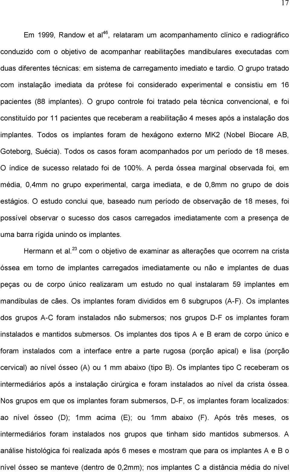 O grupo controle foi tratado pela técnica convencional, e foi constituído por 11 pacientes que receberam a reabilitação 4 meses após a instalação dos implantes.