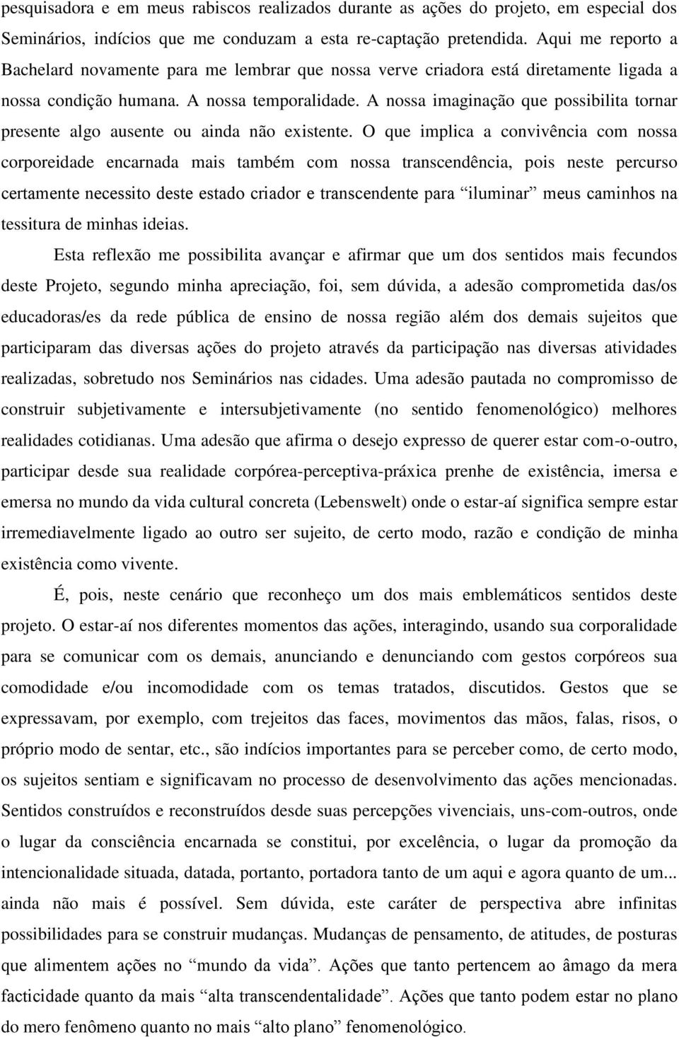 A nossa imaginação que possibilita tornar presente algo ausente ou ainda não existente.