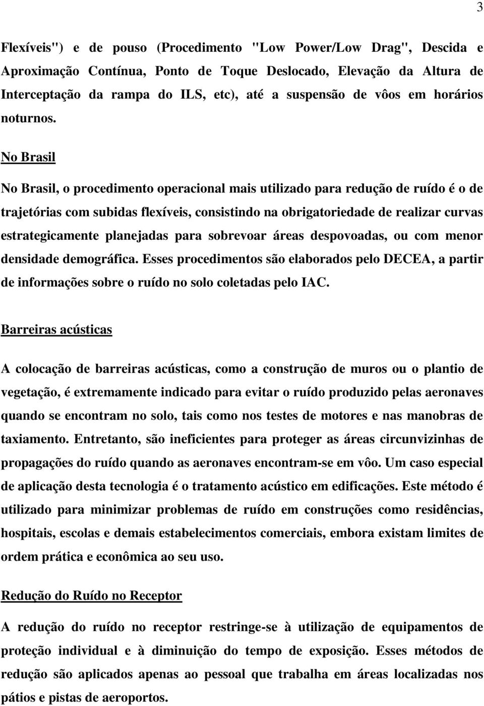 No Brasil No Brasil, o procedimento operacional mais utilizado para redução de ruído é o de trajetórias com subidas flexíveis, consistindo na obrigatoriedade de realizar curvas estrategicamente