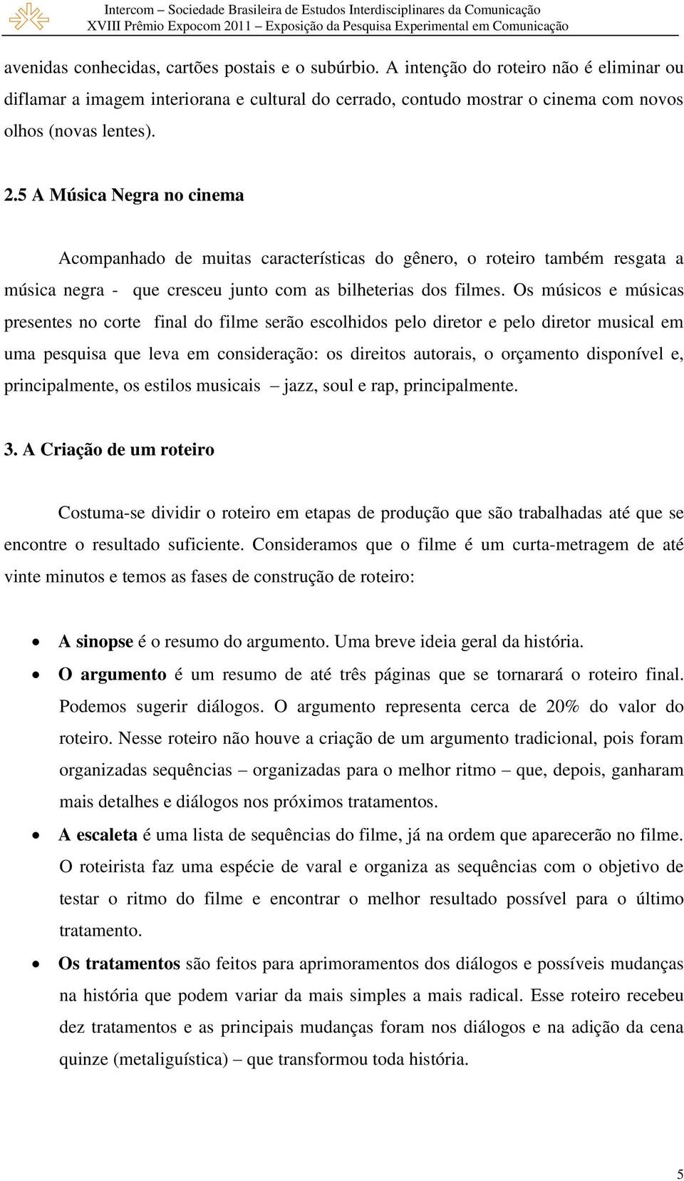 Os músicos e músicas presentes no corte final do filme serão escolhidos pelo diretor e pelo diretor musical em uma pesquisa que leva em consideração: os direitos autorais, o orçamento disponível e,