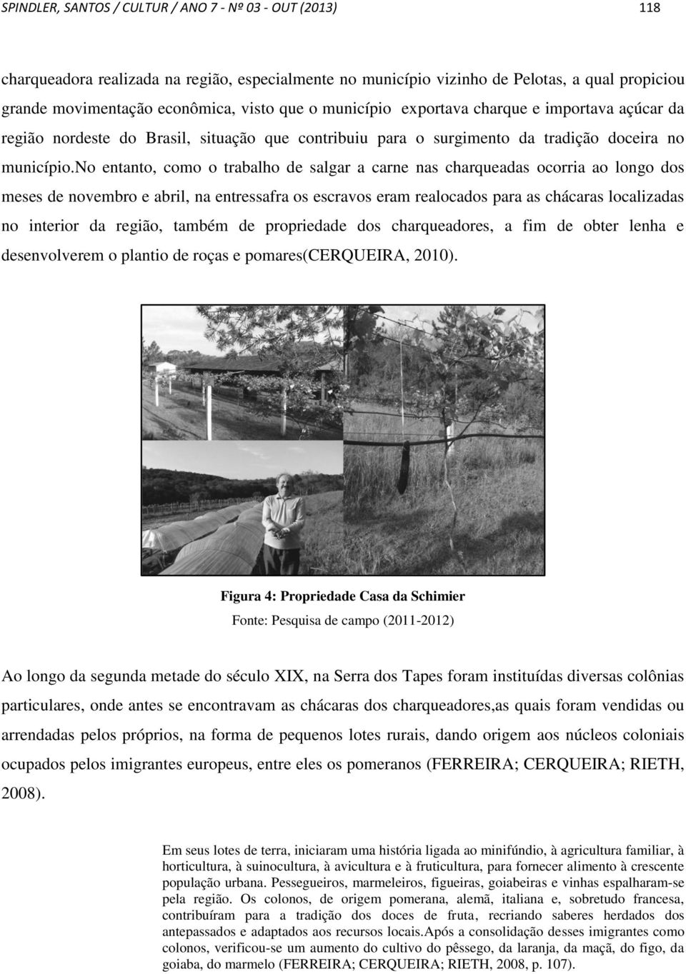 no entanto, como o trabalho de salgar a carne nas charqueadas ocorria ao longo dos meses de novembro e abril, na entressafra os escravos eram realocados para as chácaras localizadas no interior da