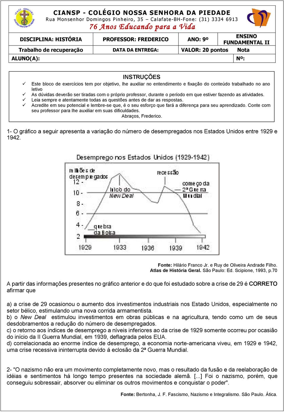 trabalhado no ano letivo As dúvidas deverão ser tiradas com o próprio professor, durante o período em que estiver fazendo as atividades.