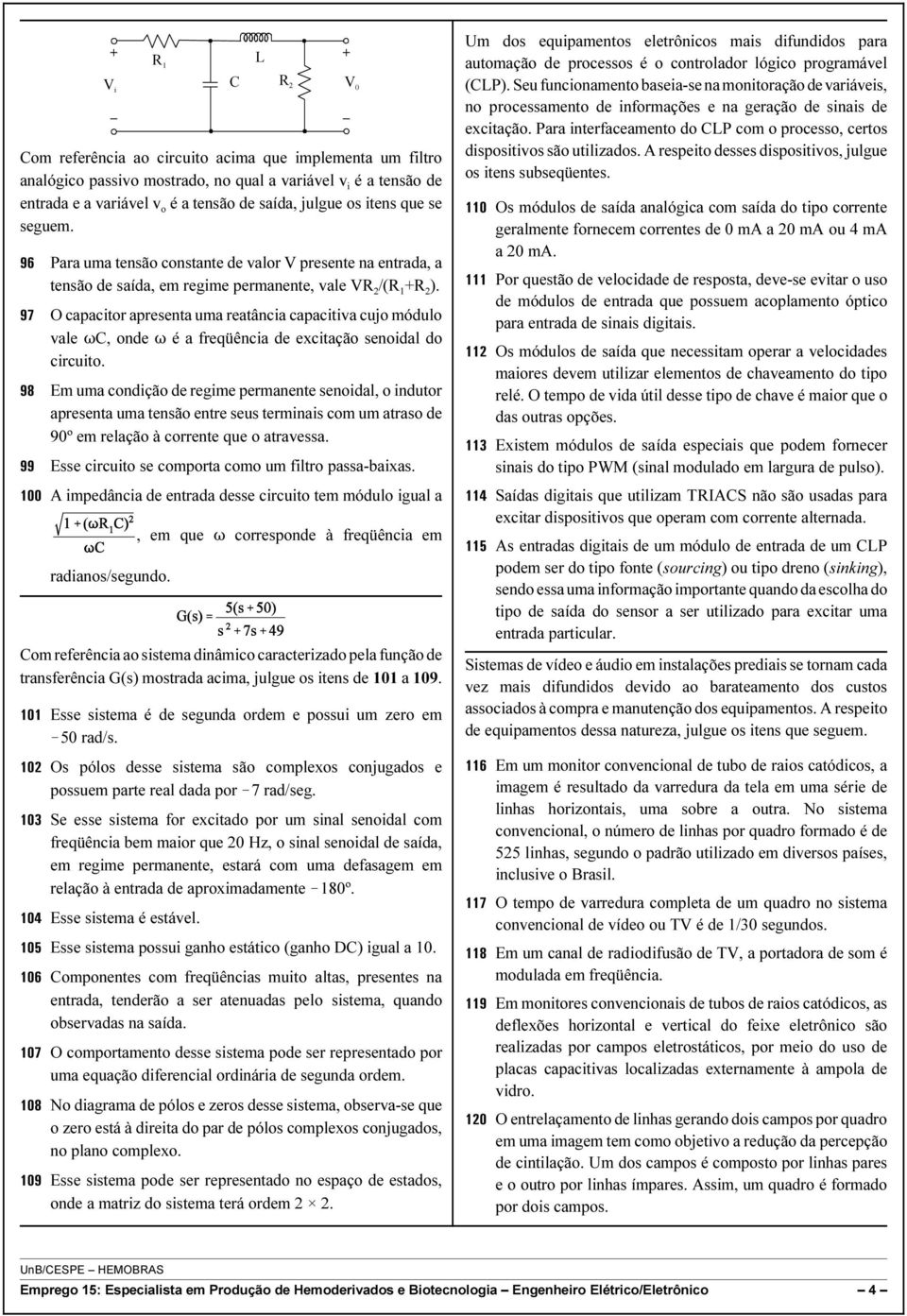 97 O capacitor apresenta uma reatância capacitiva cujo módulo vale TC, onde T é a freqüência de excitação senoidal do circuito.