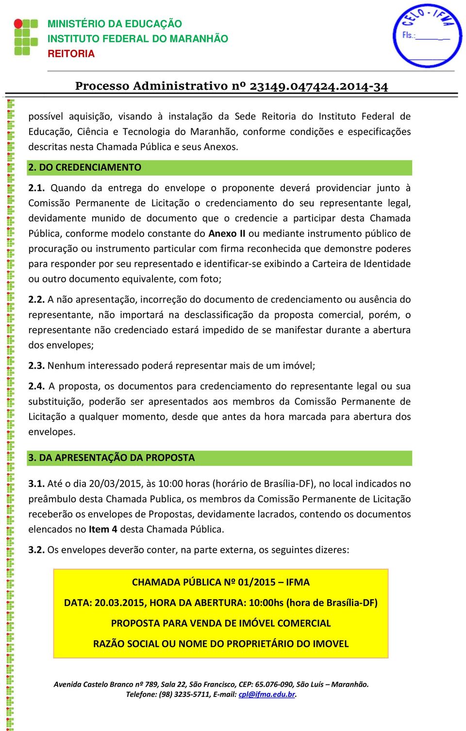 Quando da entrega do envelope o proponente deverá providenciar junto à Comissão Permanente de Licitação o credenciamento do seu representante legal, devidamente munido de documento que o credencie a