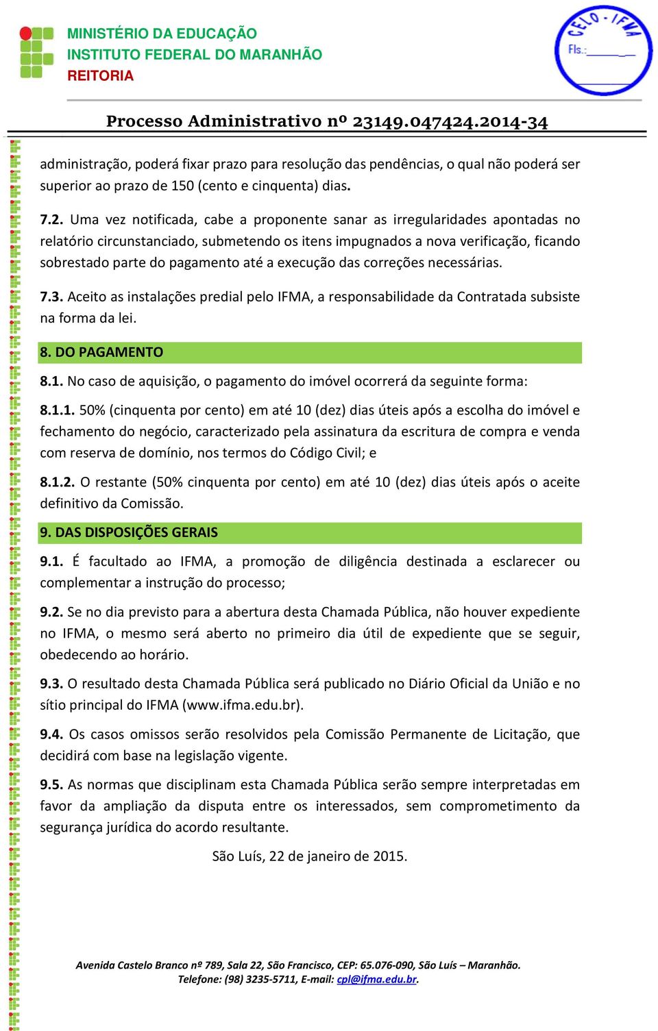 execução das correções necessárias. 7.3. Aceito as instalações predial pelo IFMA, a responsabilidade da Contratada subsiste na forma da lei. 8. DO PAGAMENTO 8.1.