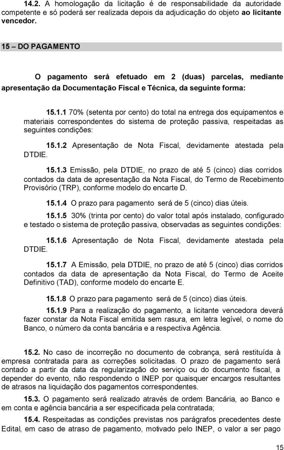 1.2 Apresentação de Nota Fiscal, devidamente atestada pela DTDIE. 15.1.3 Emissão, pela DTDIE, no prazo de até 5 (cinco) dias corridos contados da data de apresentação da Nota Fiscal, do Termo de Recebimento Provisório (TRP), conforme modelo do encarte D.