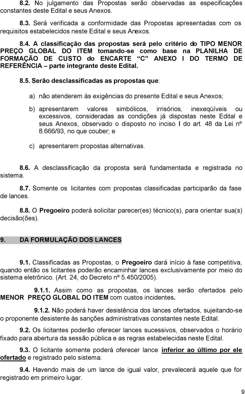 A classificação das propostas será pelo critério do TIPO MENOR PREÇO GLOBAL DO ITEM tomando-se como base na PLANILHA DE FORMAÇÃO DE CUSTO do ENCARTE C ANEXO I DO TERMO DE REFERÊNCIA parte integrante