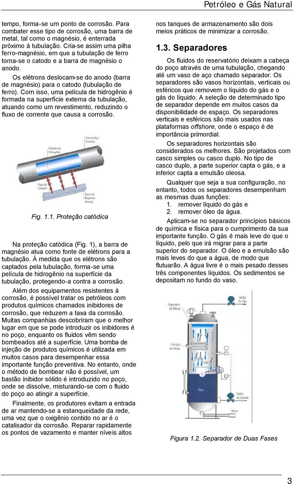 Os elétrons deslocam-se do anodo (barra de magnésio) para o catodo (tubulação de ferro).