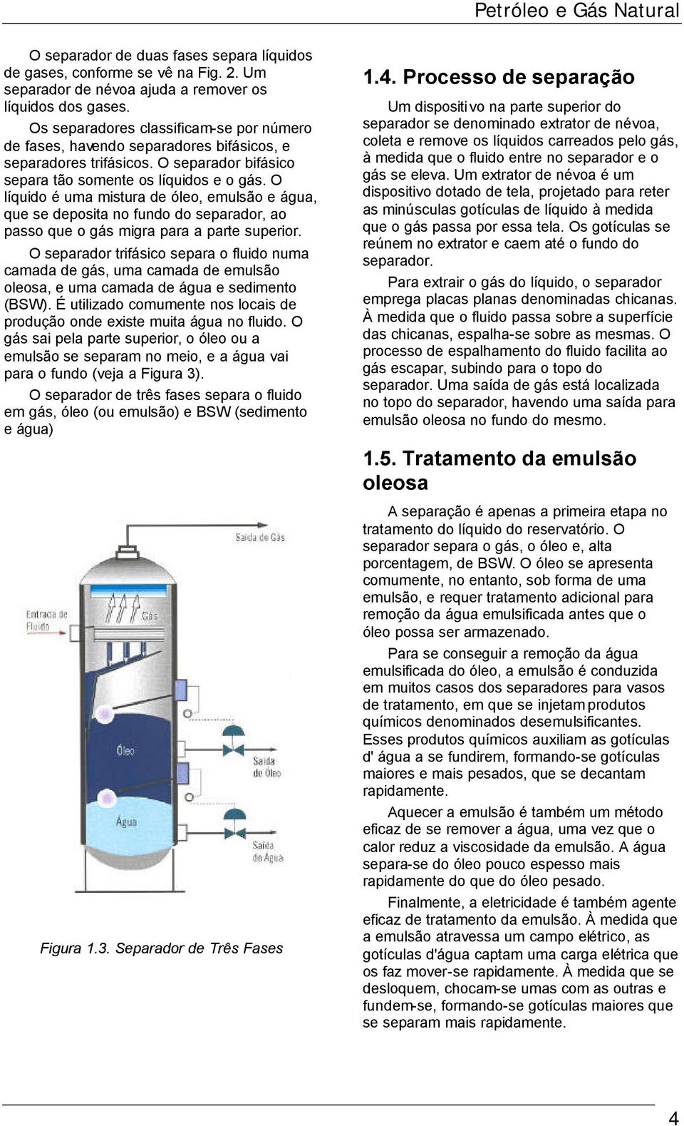 O líquido é uma mistura de óleo, emulsão e água, que se deposita no fundo do separador, ao passo que o gás migra para a parte superior.