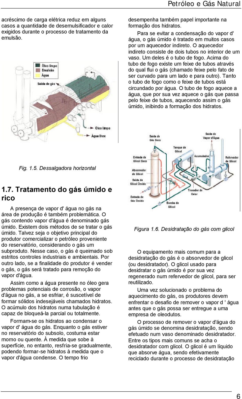 O aquecedor indireto consiste de dois tubos no interior de um vaso. Um deles é o tubo de fogo.