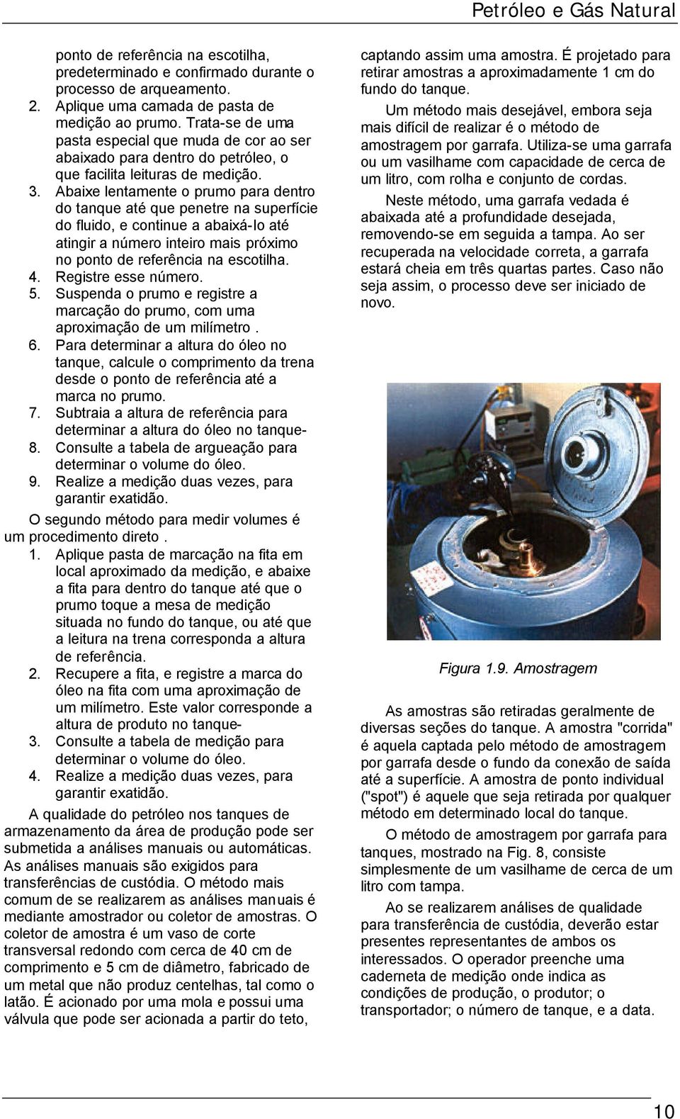 Abaixe lentamente o prumo para dentro do tanque até que penetre na superfície do fluido, e continue a abaixá-io até atingir a número inteiro mais próximo no ponto de referência na escotilha. 4.