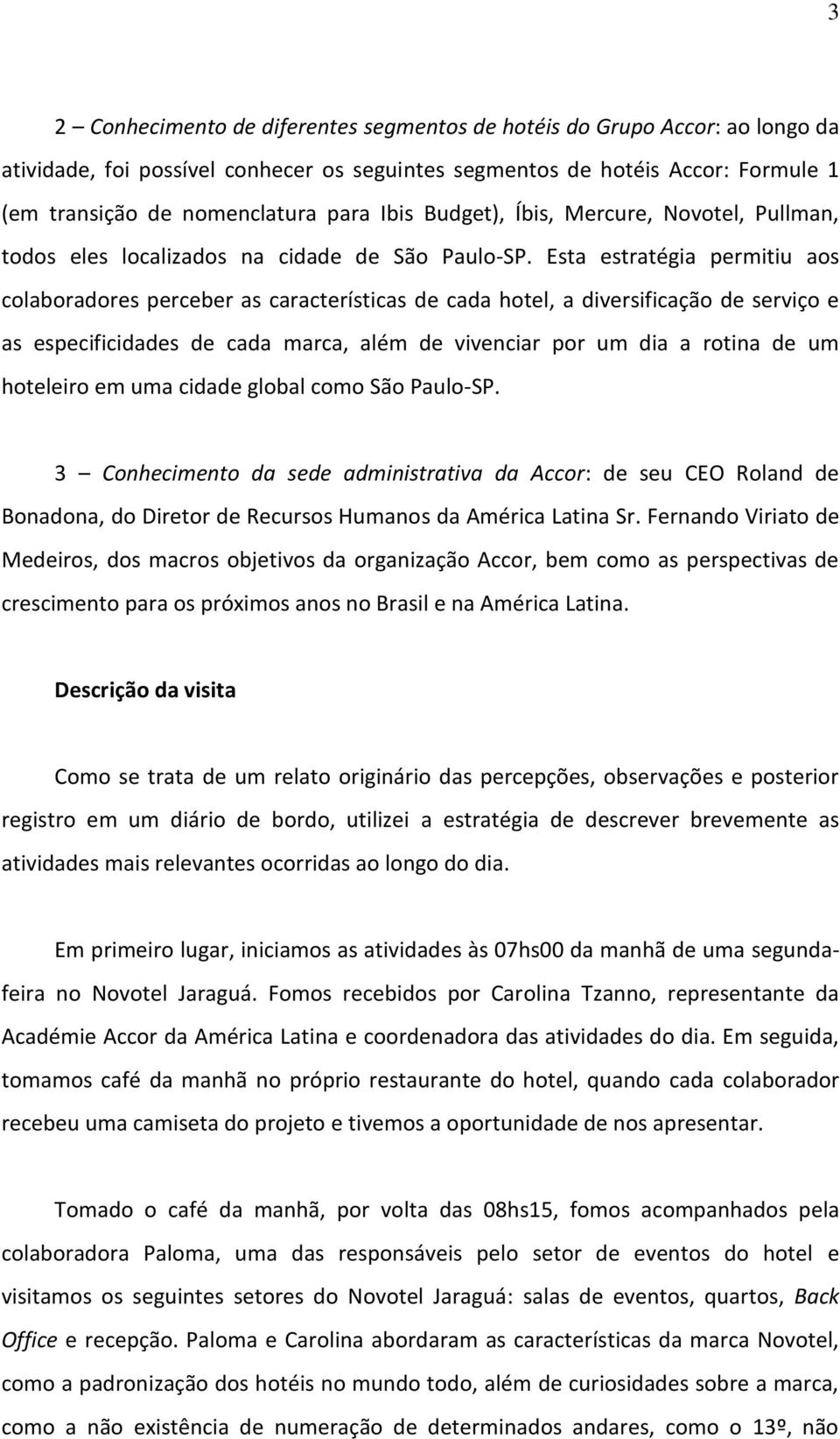 Esta estratégia permitiu aos colaboradores perceber as características de cada hotel, a diversificação de serviço e as especificidades de cada marca, além de vivenciar por um dia a rotina de um