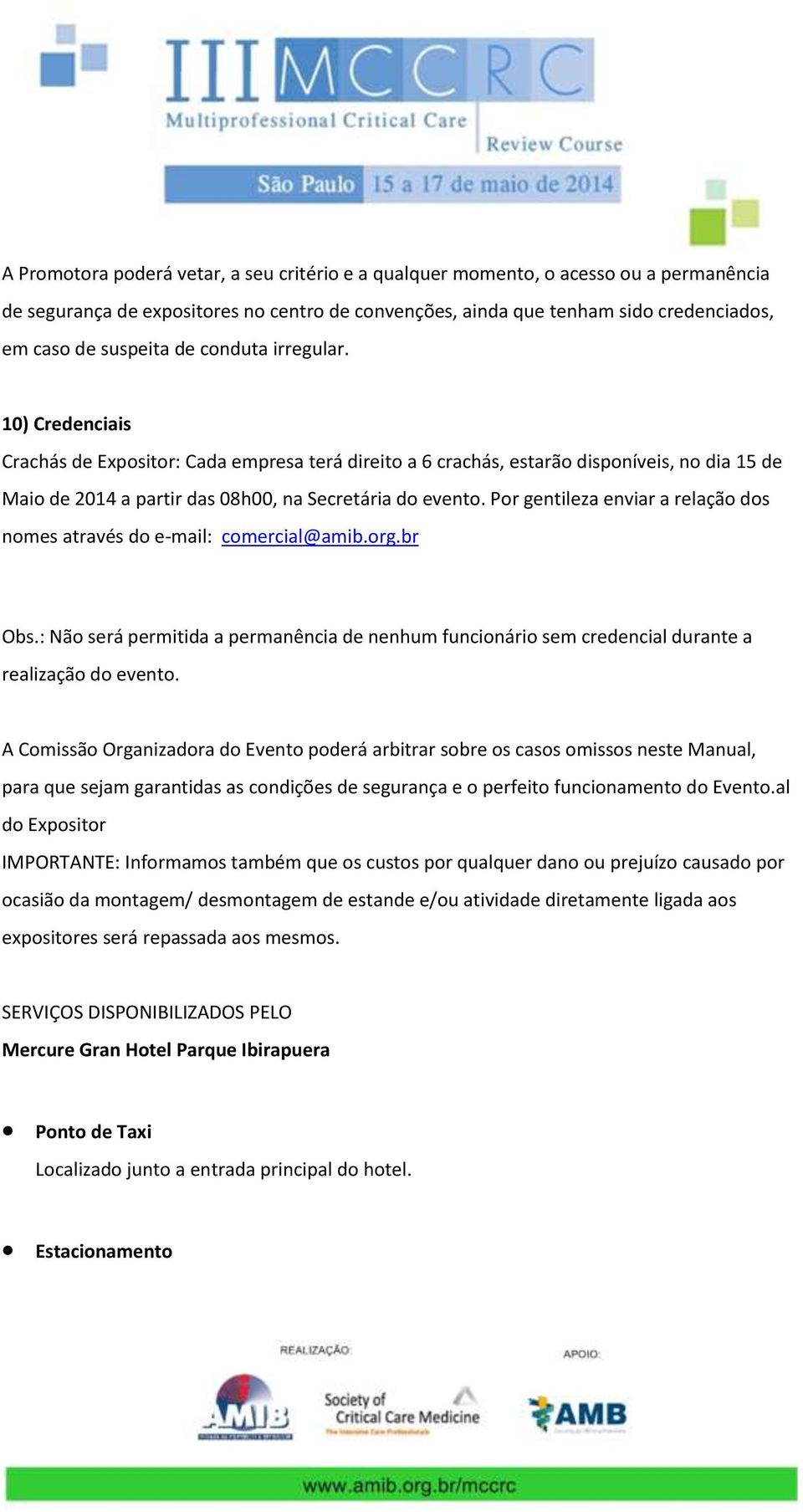 PRO VIDÊNC IAS PREPARAT IVAS 10) Credenciais Crachás de Expositor: Cada empresa terá direito a 6 crachás, estarão disponíveis, no dia 15 de Maio de 2014 a partir das 08h00, na Secretária do evento.