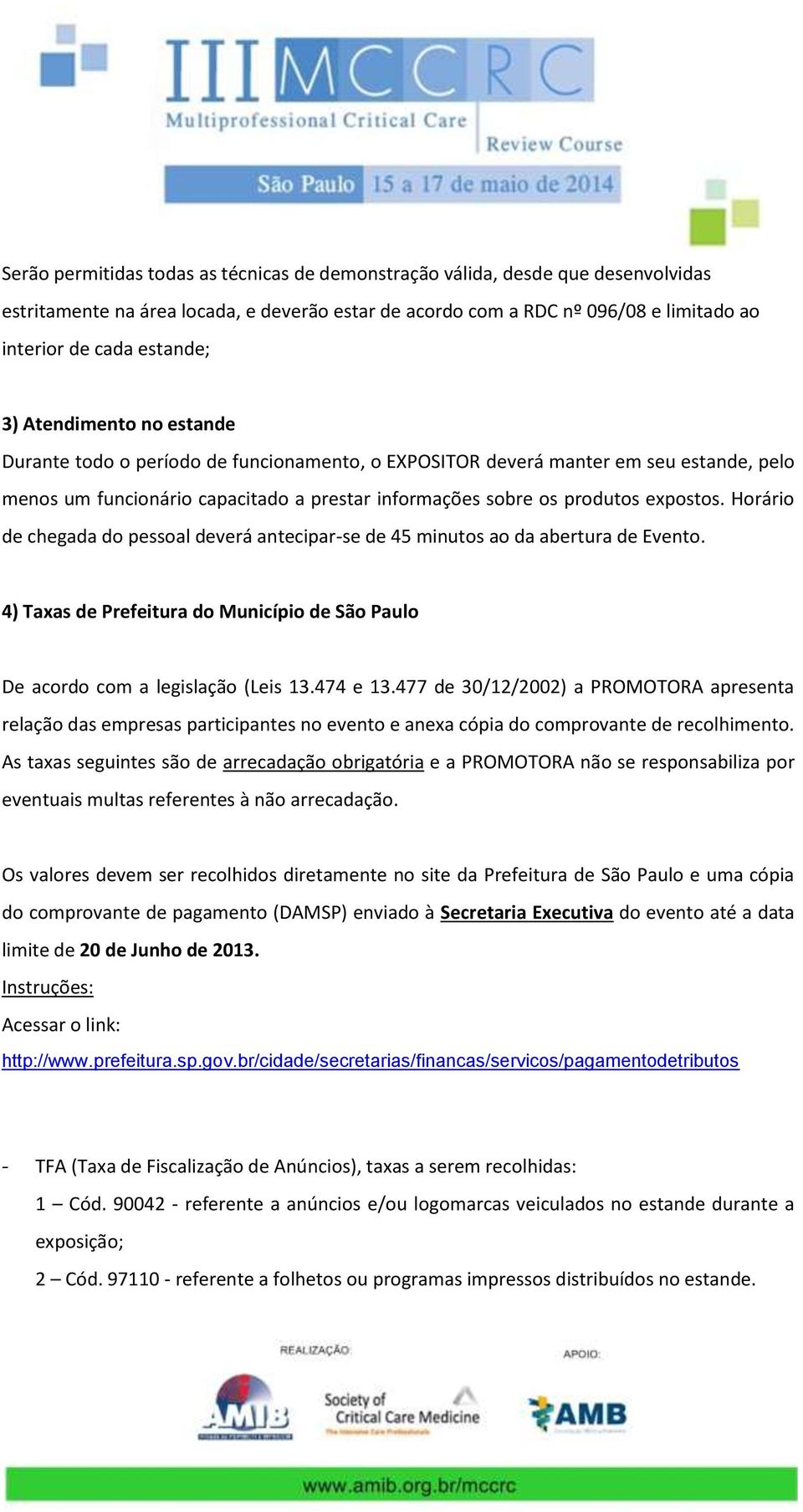 Horário de chegada do pessoal deverá antecipar-se de 45 minutos ao da abertura de Evento. 4) Taxas de Prefeitura do Município de São Paulo De acordo com a legislação (Leis 13.474 e 13.