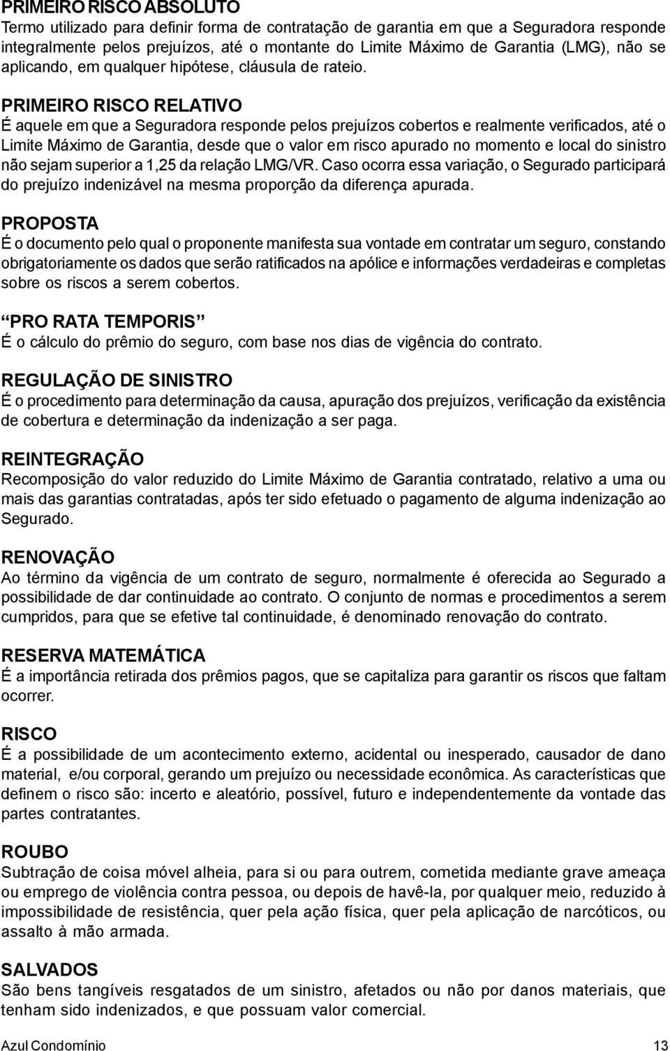 PRIMEIRO RISCO RELATIVO É aquele em que a Seguradora responde pelos prejuízos cobertos e realmente verificados, até o Limite Máximo de Garantia, desde que o valor em risco apurado no momento e local