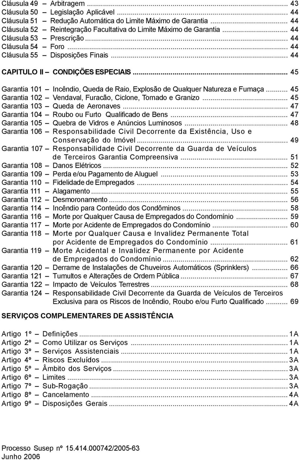 .. 45 Garantia 101 Incêndio, Queda de Raio, Explosão de Qualquer Natureza e Fumaça... 45 Garantia 102 Vendaval, Furacão, Ciclone, Tornado e Granizo... 45 Garantia 103 Queda de Aeronaves.