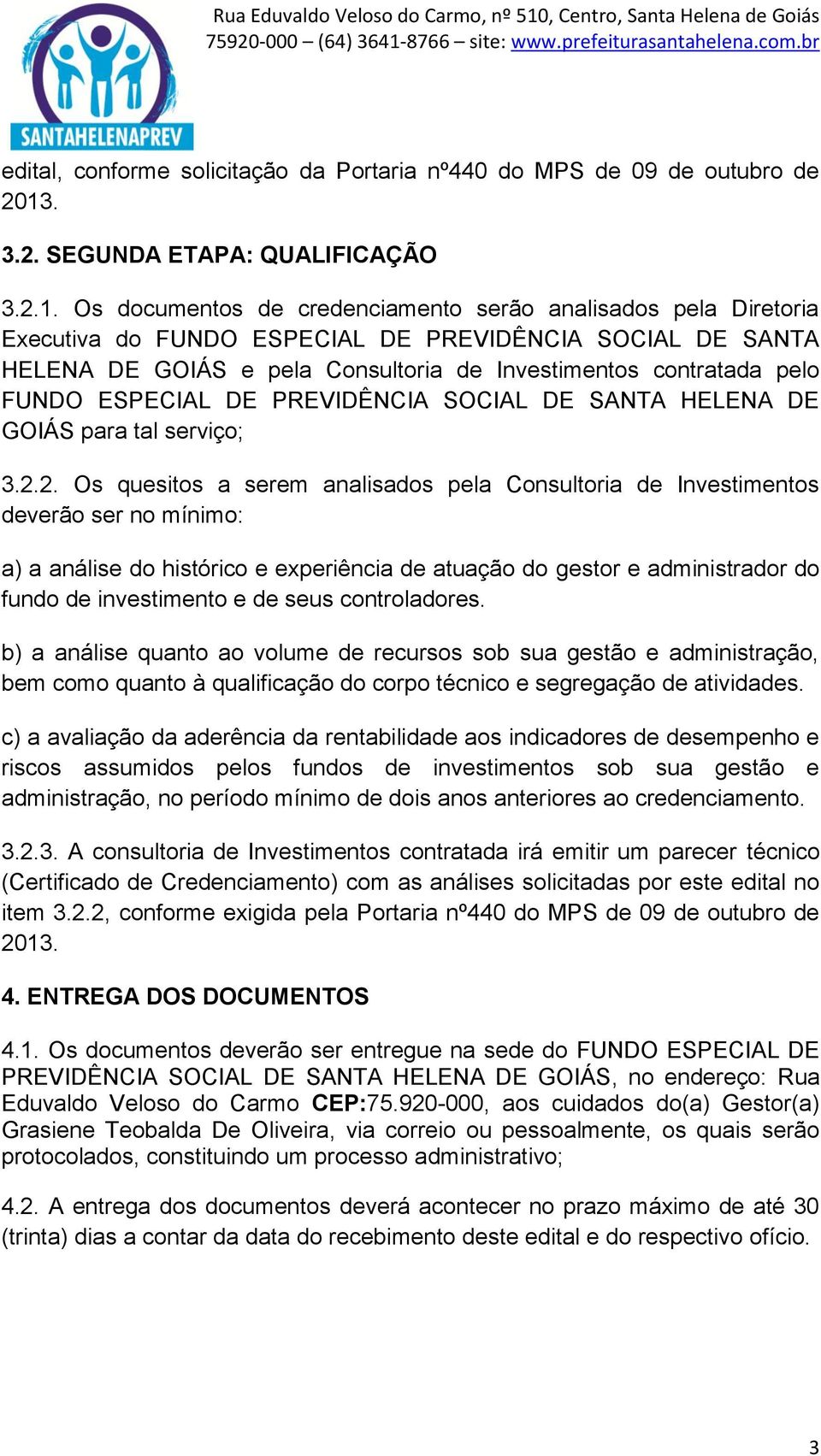 Os documentos de credenciamento serão analisados pela Diretoria Executiva do FUNDO ESPECIAL DE PREVIDÊNCIA SOCIAL DE SANTA HELENA DE GOIÁS e pela Consultoria de Investimentos contratada pelo GOIÁS