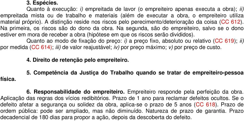 A distinção reside nos riscos pelo perecimento/deterioração da coisa (CC 612). Na primeira, os riscos são do dono da obra.