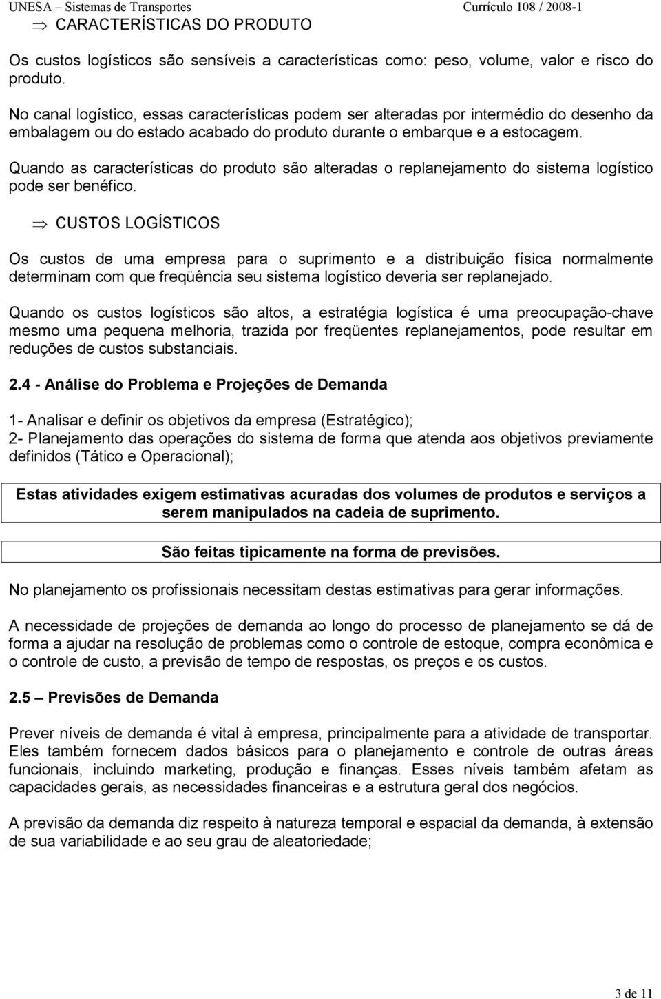 Quando as características do produto são alteradas o replanejamento do sistema logístico pode ser benéfico.