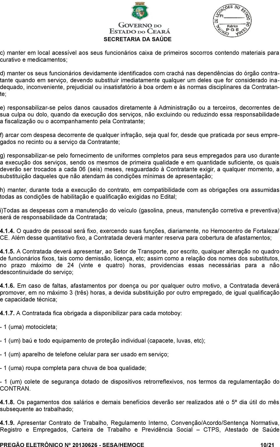 normas disciplinares da Contratante; e) responsabilizar-se pelos danos causados diretamente à Administração ou a terceiros, decorrentes de sua culpa ou dolo, quando da execução dos serviços, não