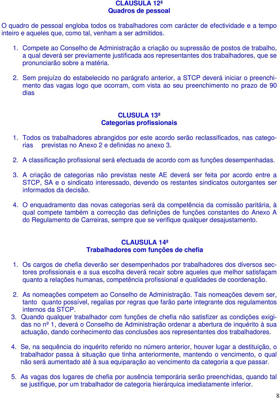 Compete ao Conselho de Administração a criação ou supressão de postos de trabalho, a qual deverá ser previamente justificada aos representantes dos trabalhadores, que se pronunciarão sobre a matéria.