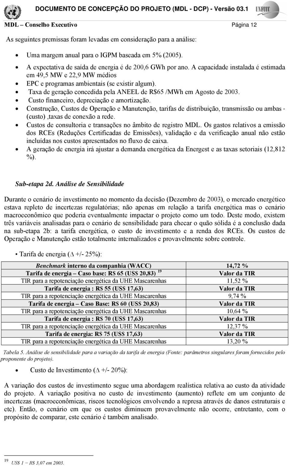 A expectativa de saída de energia é de 200,6 GWh por ano. A capacidade instalada é estimada em 49,5 MW e 22,9 MW médios EPC e programas ambientais (se existir algum).