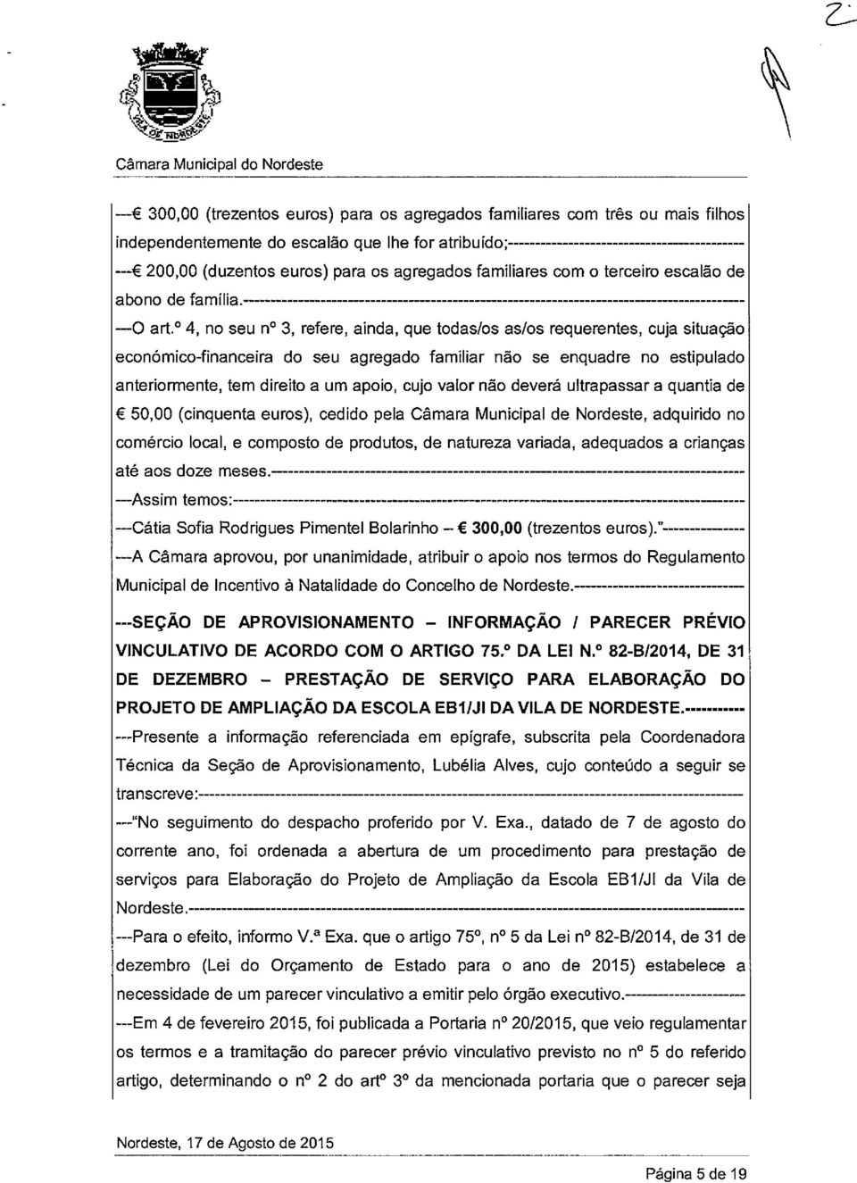 4, no seu n 3, refere, ainda, que todas/os as/os requerentes, cuja situação económico-financeira do seu agregado familiar não se enquadre no estipulado anteriormente, tem direito a um apoio, cujo