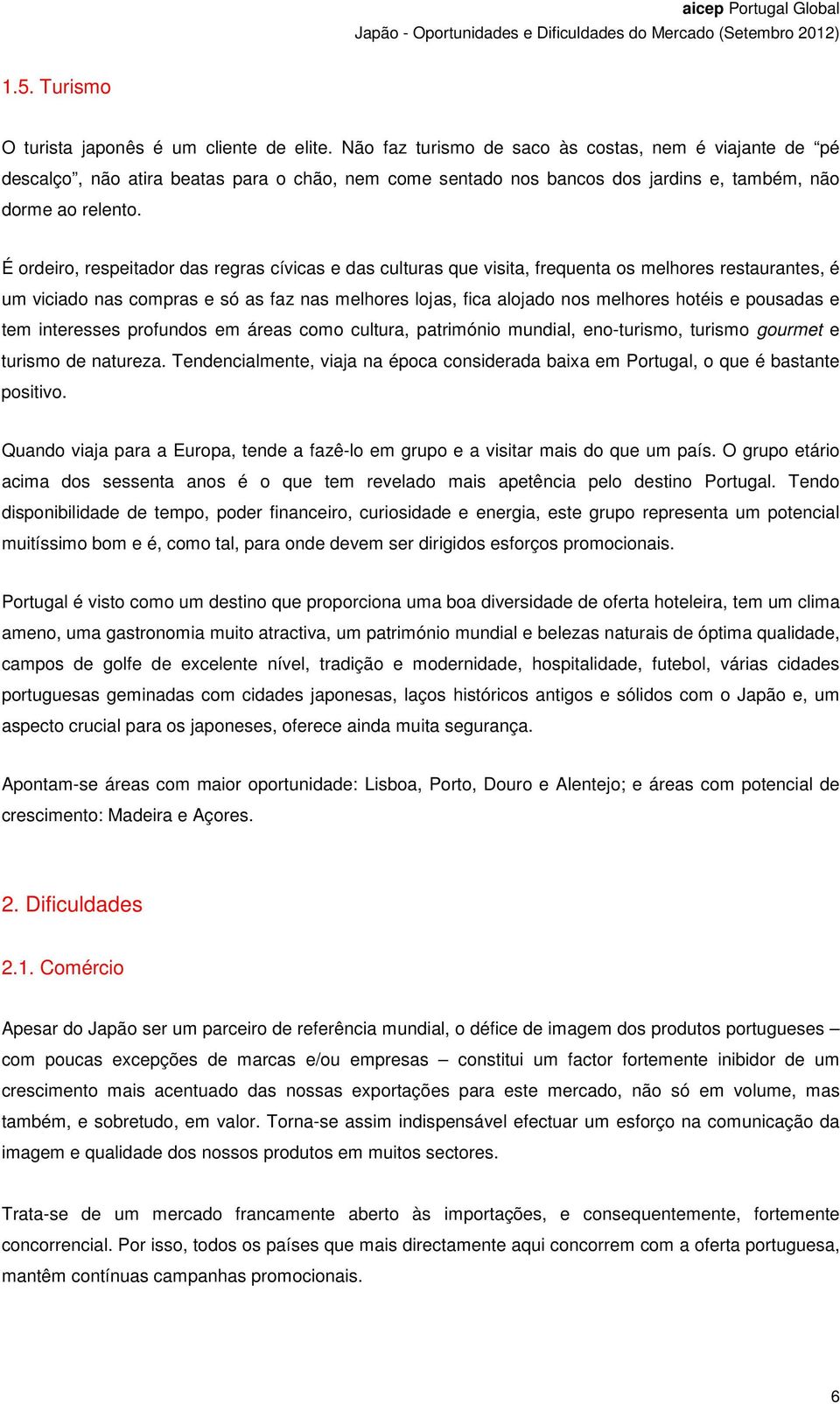 É ordeiro, respeitador das regras cívicas e das culturas que visita, frequenta os melhores restaurantes, é um viciado nas compras e só as faz nas melhores lojas, fica alojado nos melhores hotéis e