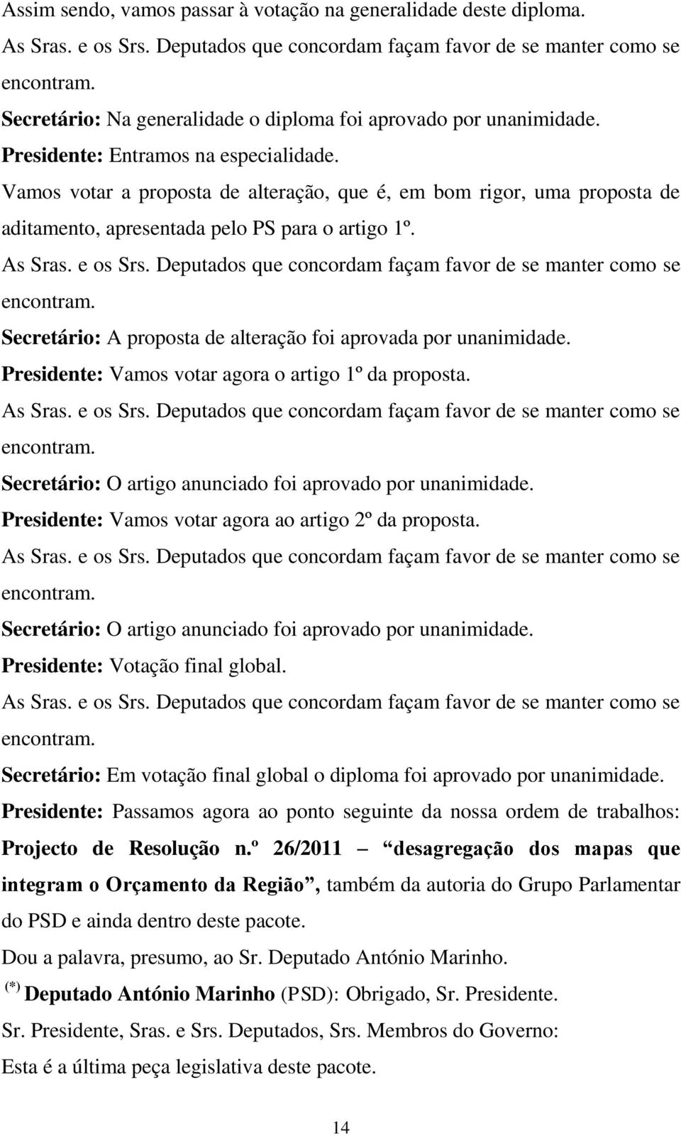 Vamos votar a proposta de alteração, que é, em bom rigor, uma proposta de aditamento, apresentada pelo PS para o artigo 1º. As Sras. e os Srs.