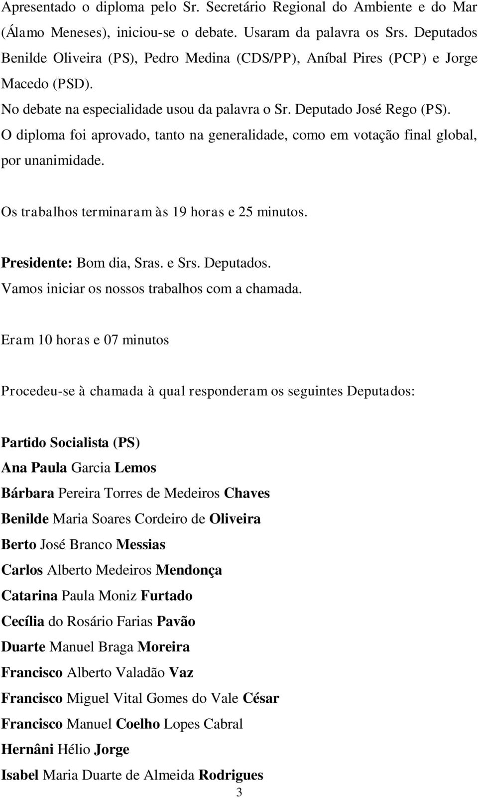 O diploma foi aprovado, tanto na generalidade, como em votação final global, por unanimidade. Os trabalhos terminaram às 19 horas e 25 minutos. Presidente: Bom dia, Sras. e Srs. Deputados.