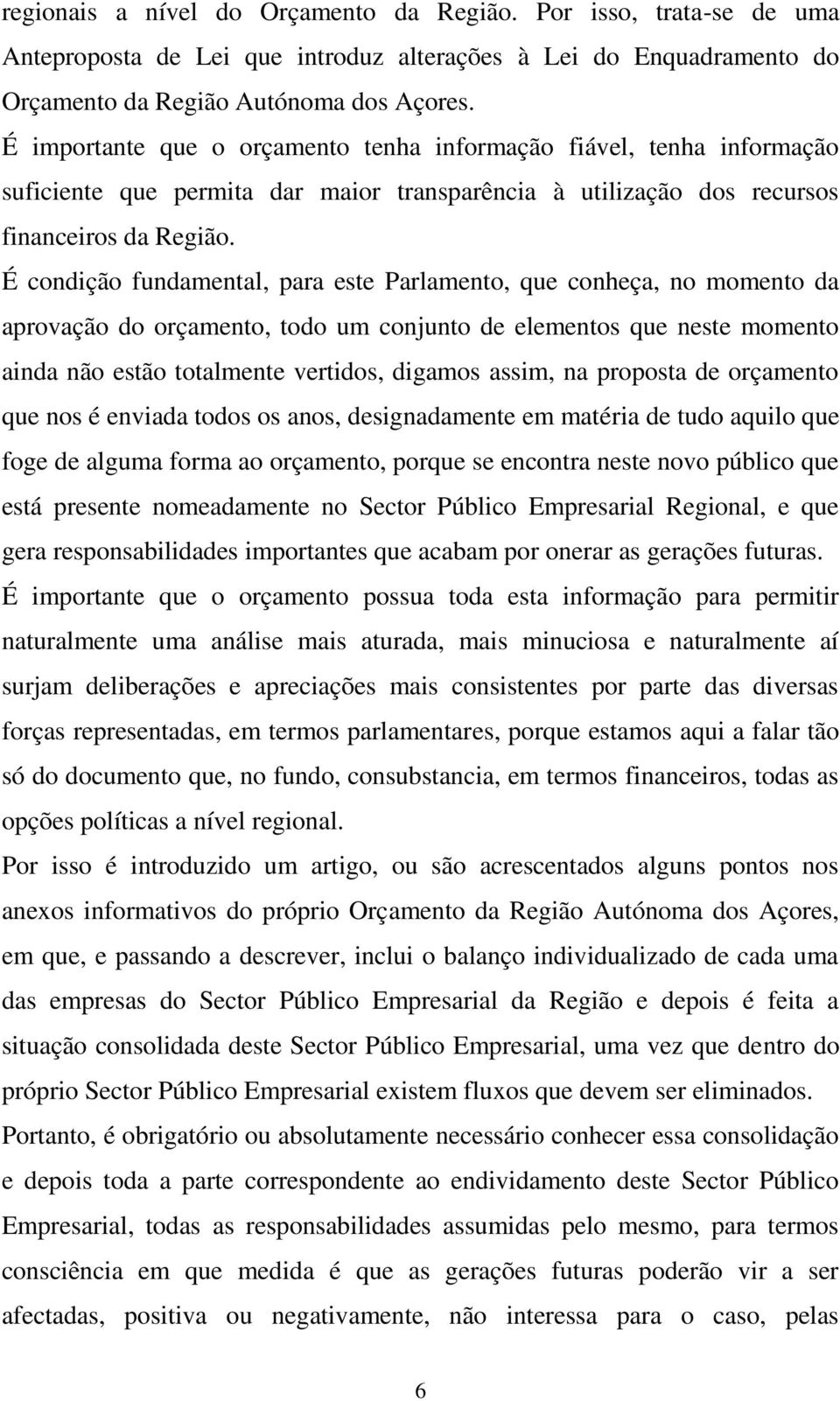 É condição fundamental, para este Parlamento, que conheça, no momento da aprovação do orçamento, todo um conjunto de elementos que neste momento ainda não estão totalmente vertidos, digamos assim, na