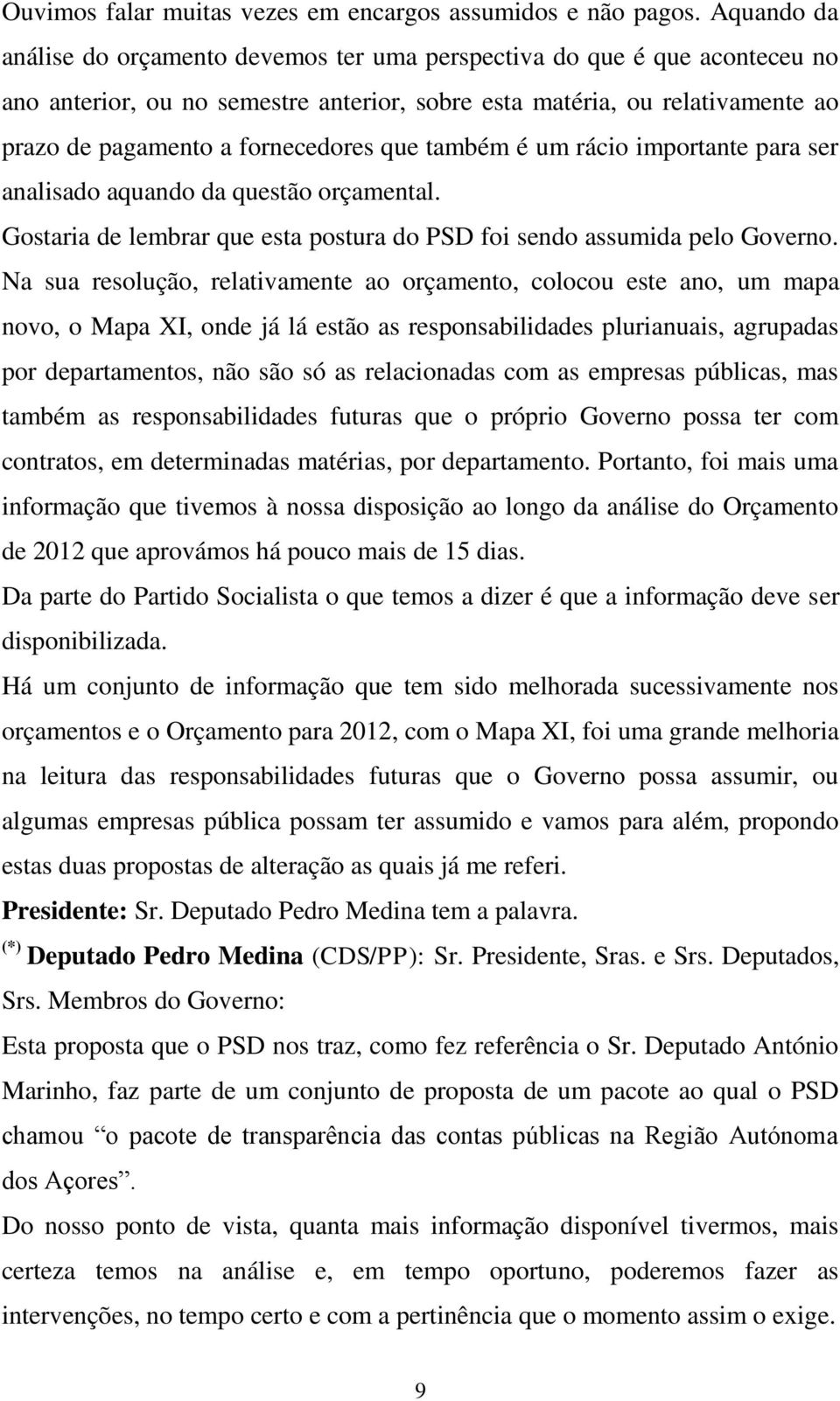 que também é um rácio importante para ser analisado aquando da questão orçamental. Gostaria de lembrar que esta postura do PSD foi sendo assumida pelo Governo.