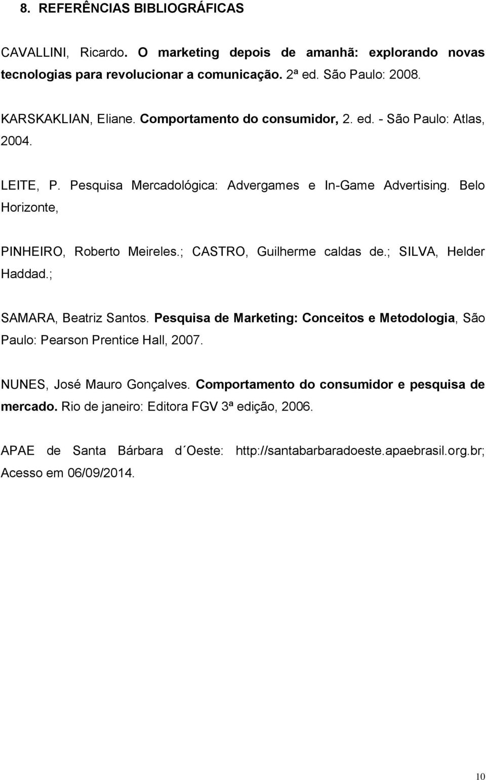 ; CASTRO, Guilherme caldas de.; SILVA, Helder Haddad.; SAMARA, Beatriz Santos. Pesquisa de Marketing: Conceitos e Metodologia, São Paulo: Pearson Prentice Hall, 2007.