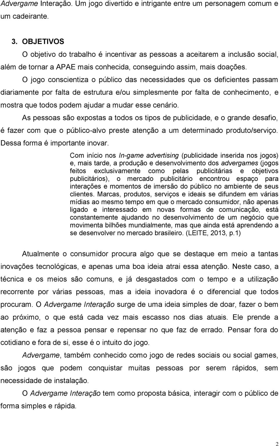 O jogo conscientiza o público das necessidades que os deficientes passam diariamente por falta de estrutura e/ou simplesmente por falta de conhecimento, e mostra que todos podem ajudar a mudar esse