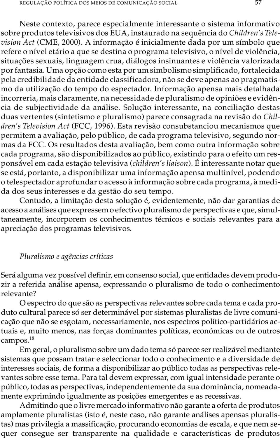 A in for ma ção é ini ci al men te dada por um sím bo lo que re fe re o ní vel etá rio a que se des ti na o pro gra ma te le vi si vo, o ní vel de vi o lên cia, si tu a ções se xu a is, lin gua gem