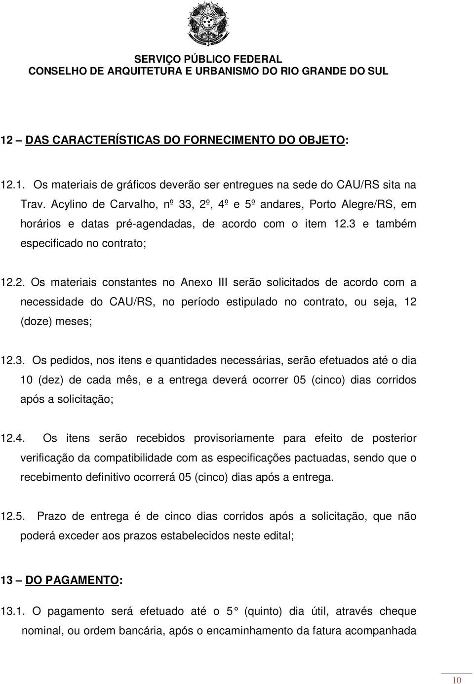 3. Os pedidos, nos itens e quantidades necessárias, serão efetuados até o dia 10 (dez) de cada mês, e a entrega deverá ocorrer 05 (cinco) dias corridos após a solicitação; 12.4.