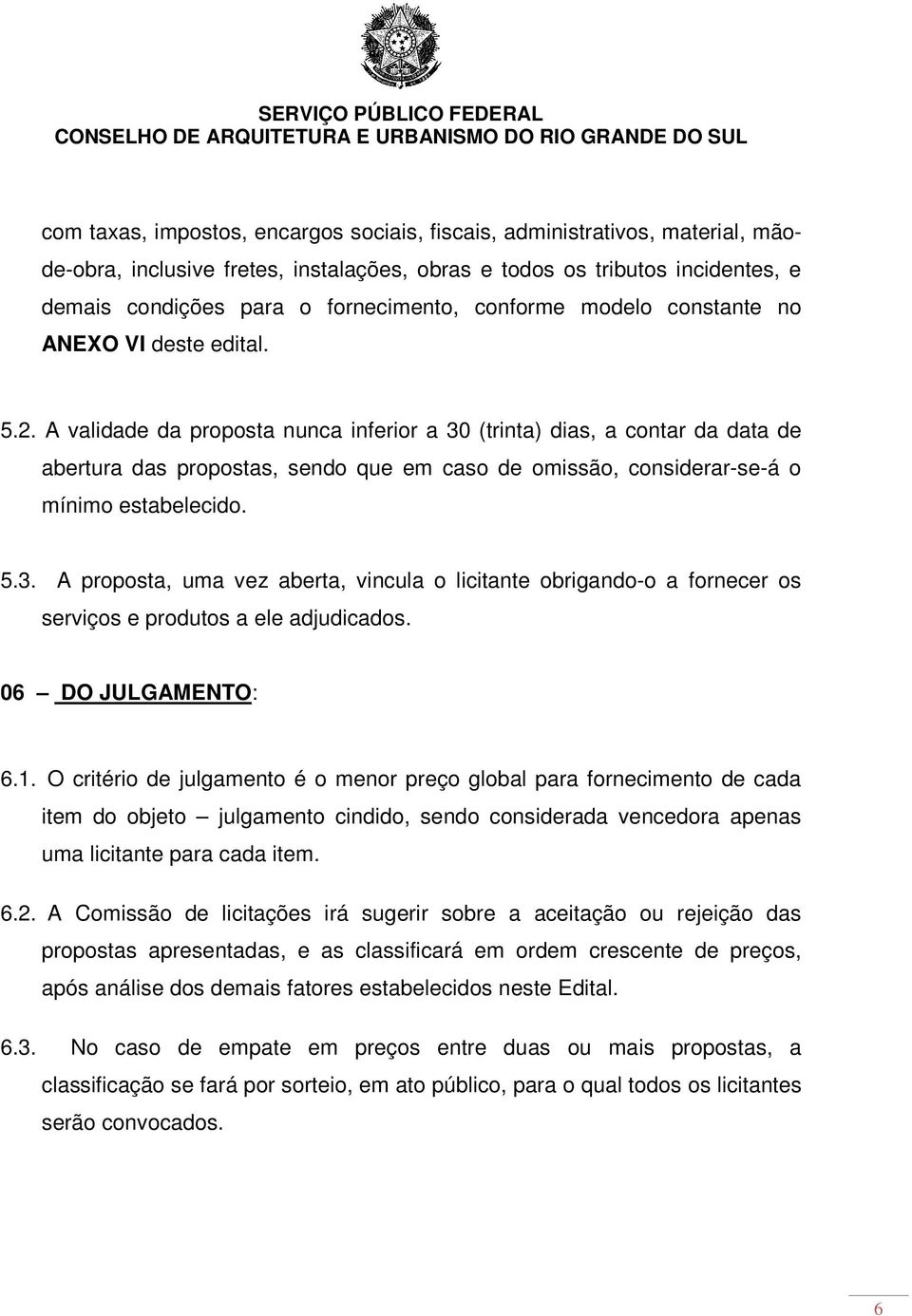 A validade da proposta nunca inferior a 30 (trinta) dias, a contar da data de abertura das propostas, sendo que em caso de omissão, considerar-se-á o mínimo estabelecido. 5.3. A proposta, uma vez aberta, vincula o licitante obrigando-o a fornecer os serviços e produtos a ele adjudicados.