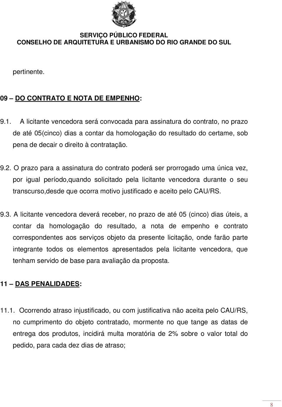 O prazo para a assinatura do contrato poderá ser prorrogado uma única vez, por igual período,quando solicitado pela licitante vencedora durante o seu transcurso,desde que ocorra motivo justificado e