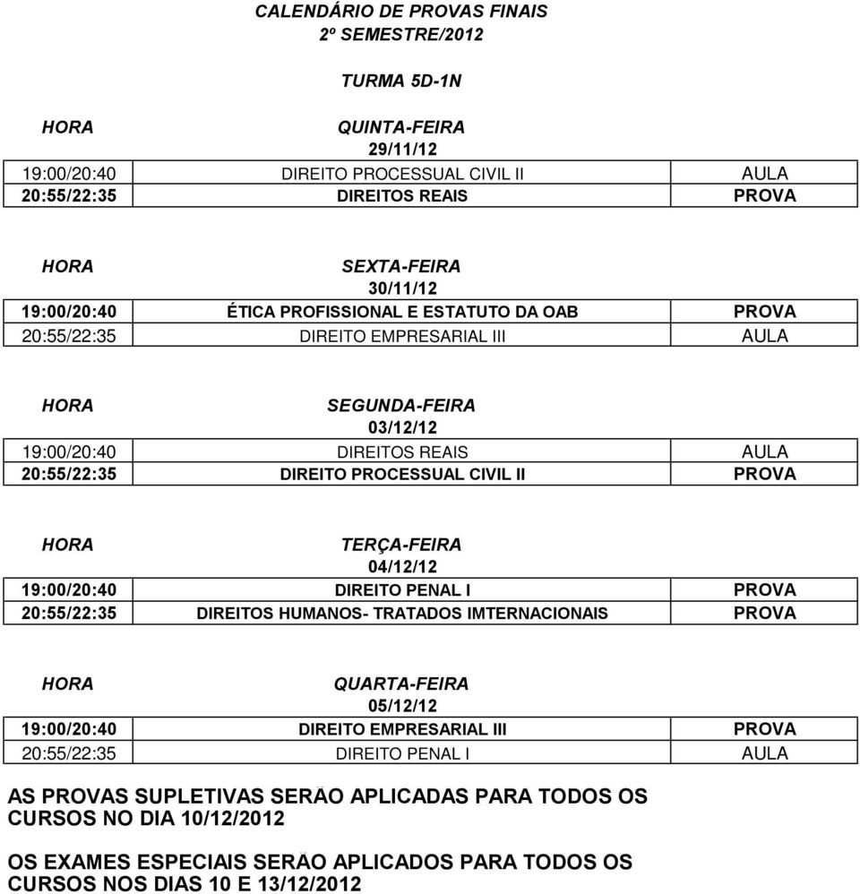 AULA 20:55/22:35 DIREITO PROCESSUAL CIVIL II PROVA 19:00/20:40 DIREITO PENAL I PROVA 20:55/22:35 DIREITOS