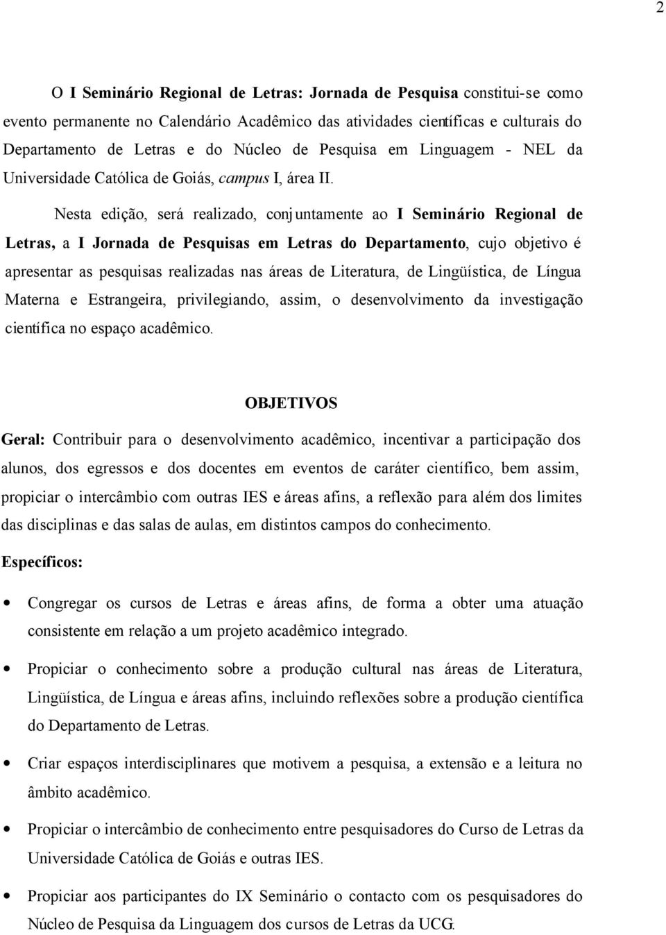 Nesta edição, será realizado, conjuntamente ao I Seminário Regional de Letras, a I Jornada de Pesquisas em Letras do Departamento, cujo objetivo é apresentar as pesquisas realizadas nas áreas de