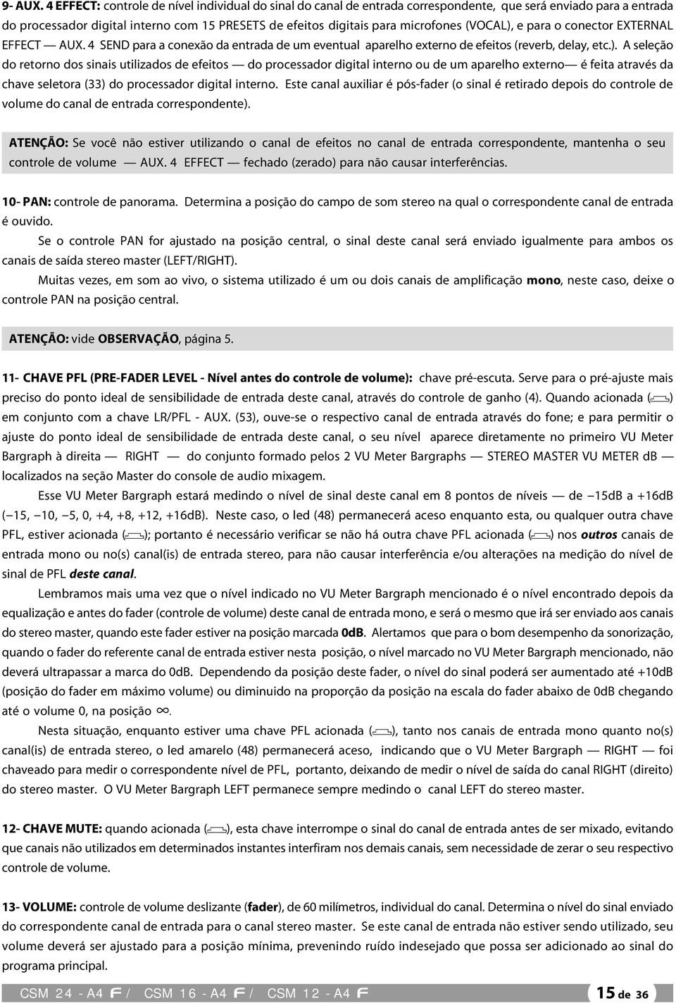 (VOCAL), e para o conector EXTERNAL EFFECT AUX. 4 SEND para a conexão da entrada de um eventual aparelho externo de efeitos (reverb, delay, etc.). A seleção do retorno dos sinais utilizados de efeitos do processador digital interno ou de um aparelho externo é feita através da chave seletora (33) do processador digital interno.