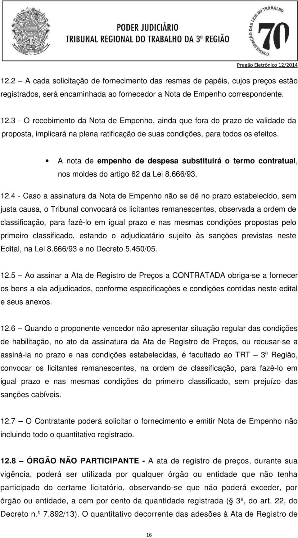 A nota de empenho de despesa substituirá o termo contratual, nos moldes do artigo 62 da Lei 8.666/93. 12.