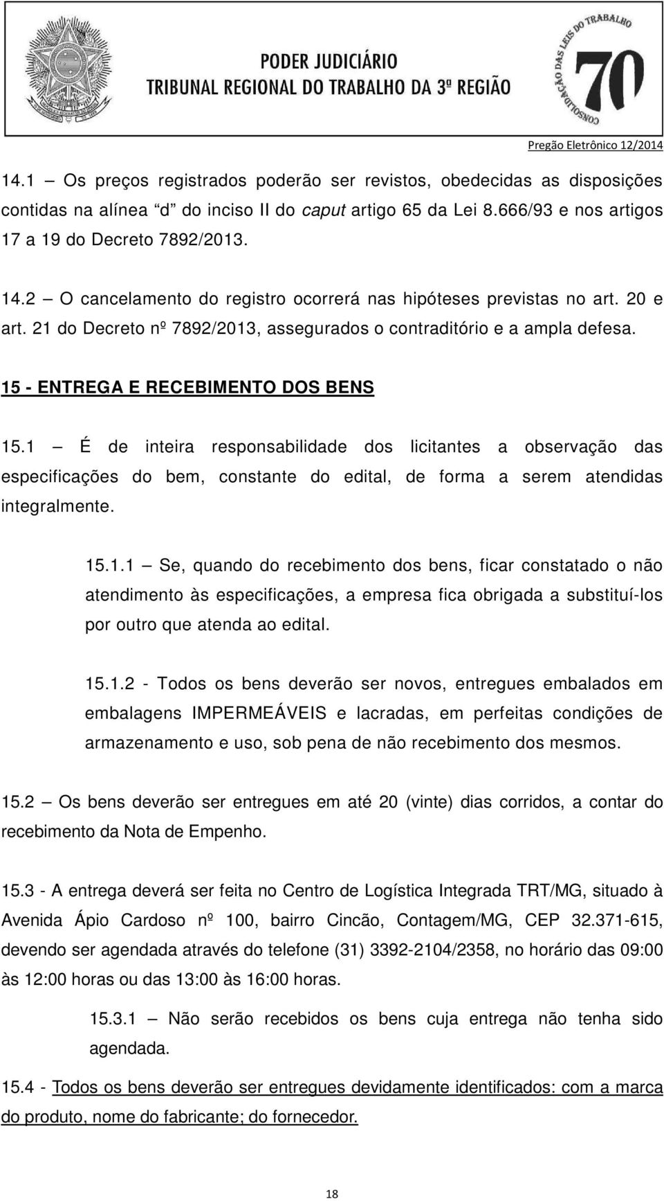 1 É de inteira responsabilidade dos licitantes a observação das especificações do bem, constante do edital, de forma a serem atendidas integralmente. 15.1.1 Se, quando do recebimento dos bens, ficar constatado o não atendimento às especificações, a empresa fica obrigada a substituí-los por outro que atenda ao edital.