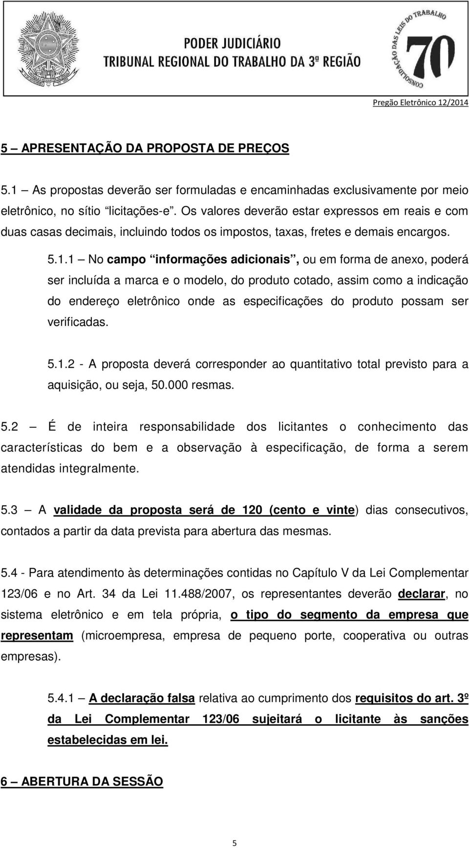 1 No campo informações adicionais, ou em forma de anexo, poderá ser incluída a marca e o modelo, do produto cotado, assim como a indicação do endereço eletrônico onde as especificações do produto