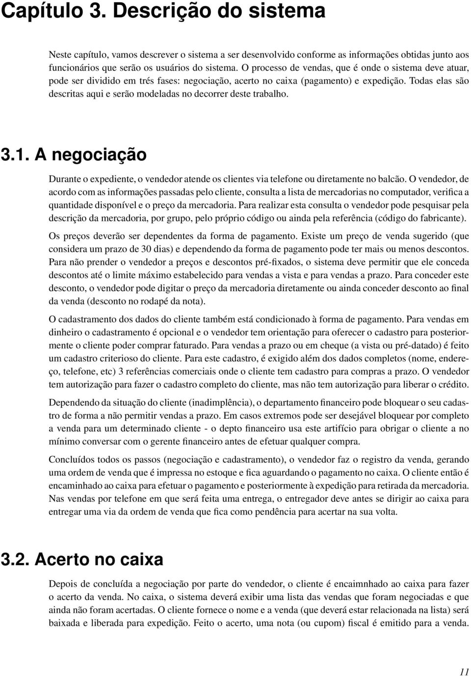 Todas elas são descritas aqui e serão modeladas no decorrer deste trabalho. 3.1. A negociação Durante o expediente, o vendedor atende os clientes via telefone ou diretamente no balcão.