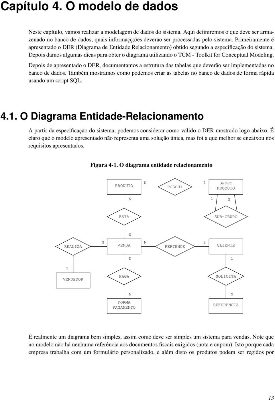 Primeiramente é apresentado o DER (Diagrama de Entidade Relacionamento) obtido segundo a especificação do sistema.