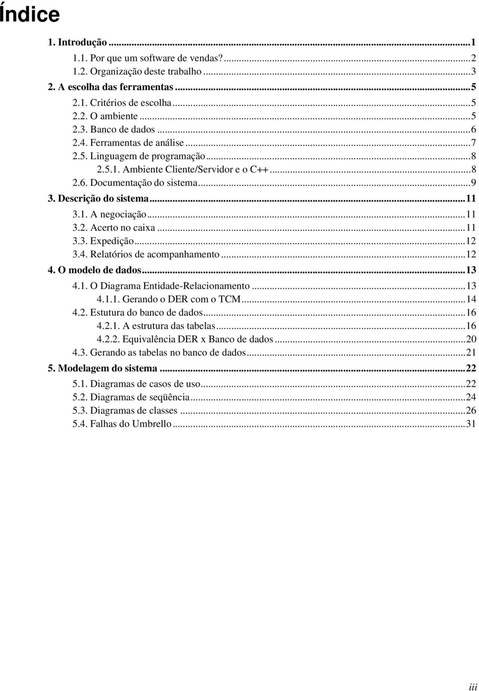 ..11 3.3. Expedição...12 3.4. Relatórios de acompanhamento...12 4. O modelo de dados...13 4.1. O Diagrama Entidade-Relacionamento...13 4.1.1. Gerando o DER com o TCM...14 4.2. Estutura do banco de dados.